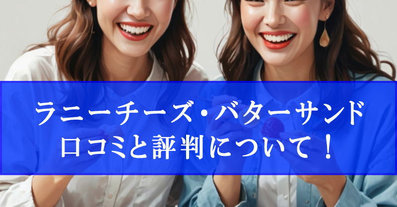 ラニーチーズ・バターサンドの口コミや評判を語る女性達