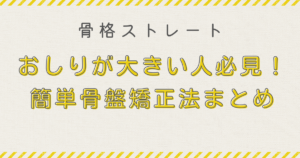 骨格ストレート おしりが大きい人必見！簡単骨盤矯正法まとめ