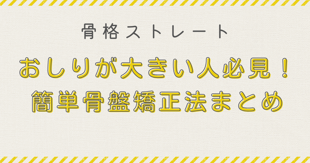 骨格ストレート おしりが大きい人必見！簡単骨盤矯正法まとめ