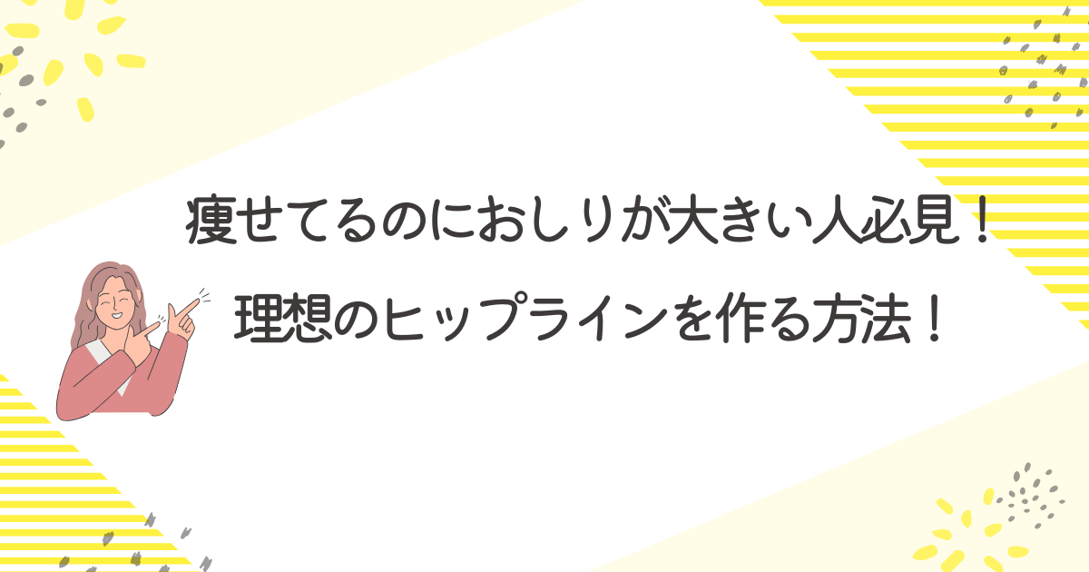 痩せてるのにおしりが大きい人必見！理想のヒップラインを作る方法！