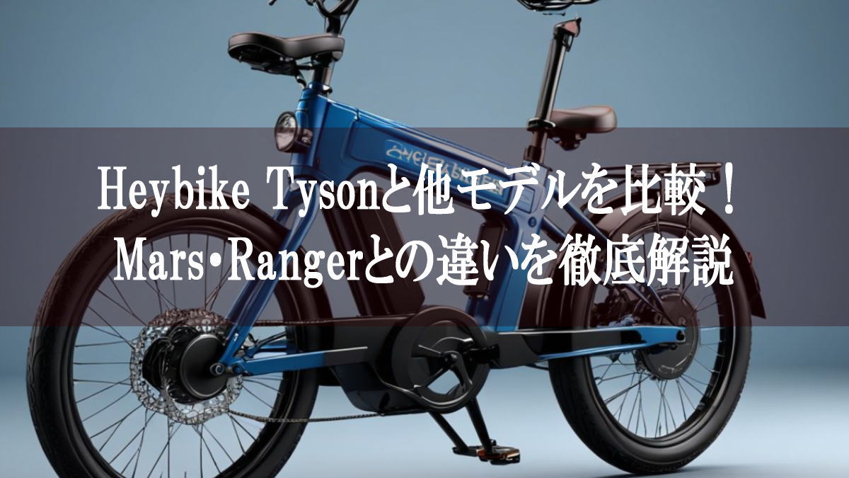 Heybike Tysonと他モデルを比較！Mars・Rangerとの違いを徹底解説