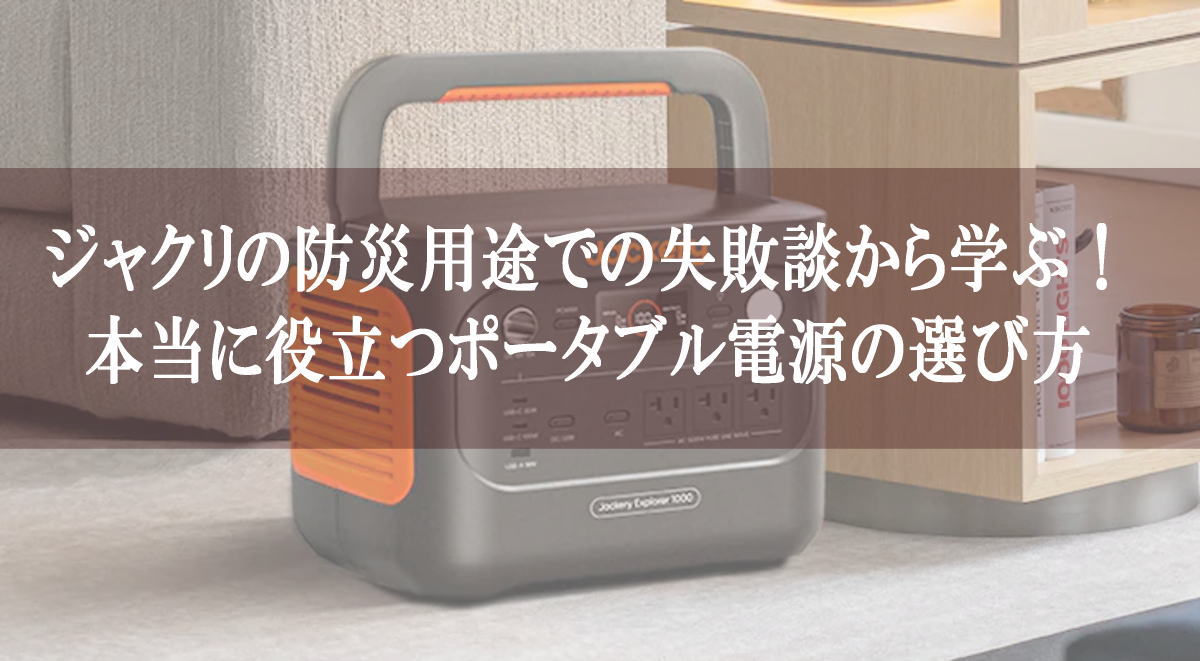 ジャクリの防災用途での失敗談から学ぶ！本当に役立つポータブル電源の選び方