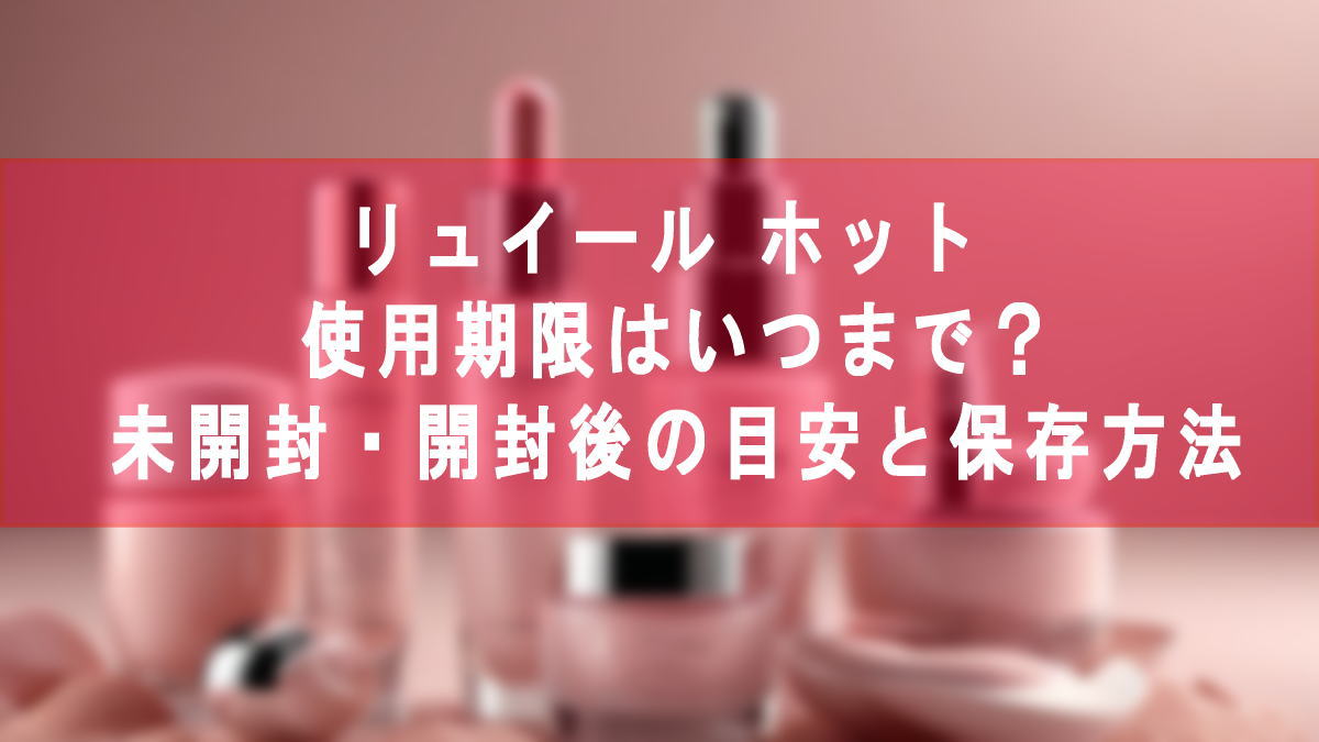 リュイール ホット 使用期限はいつまで？未開封・開封後の目安と保存方法