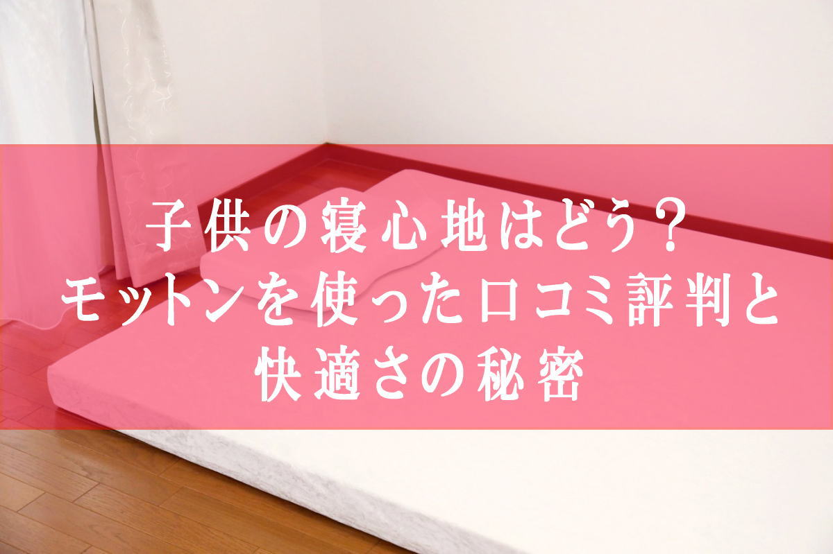 子供の寝心地はどう？モットンを使った口コミ評判と快適さの秘密