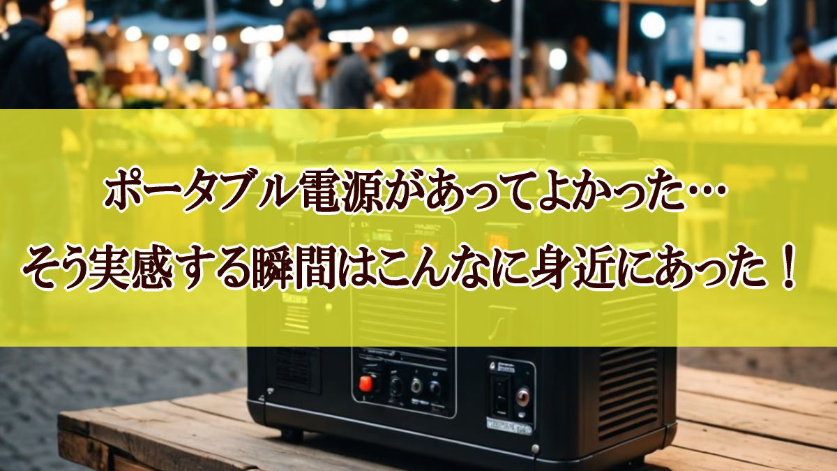 ポータブル電源があってよかった…そう実感する瞬間はこんなに身近にあった！