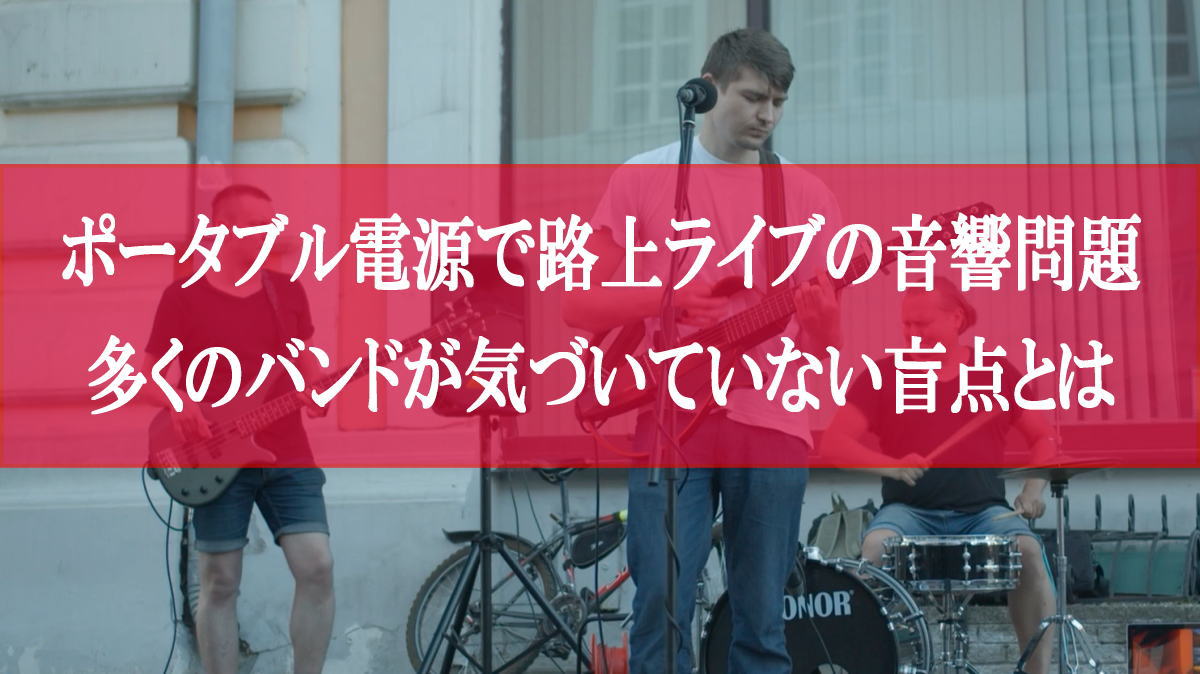 ポータブル電源で路上ライブの音響問題が解決？多くのバンドが気づいていない電源確保の盲点とは